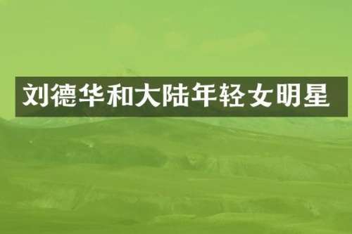 刘德华和大陆年轻女明星