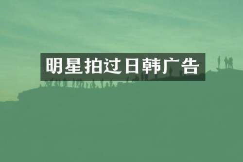 明星拍过日韩广告