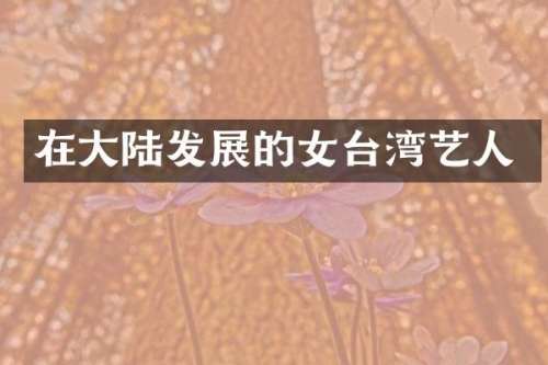 在大陆发展的女台湾艺人