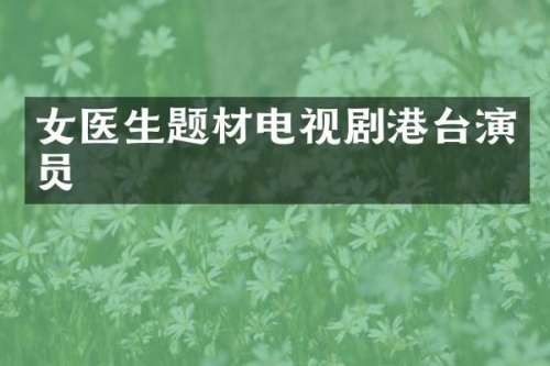 女医生题材电视剧港台演员