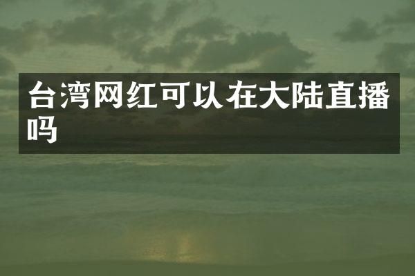 台湾网红可以在大陆直播吗