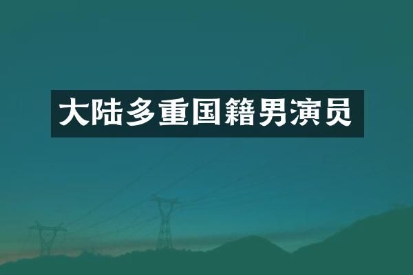 大陆多重国籍男演员