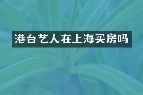 港台艺人在上海买房吗