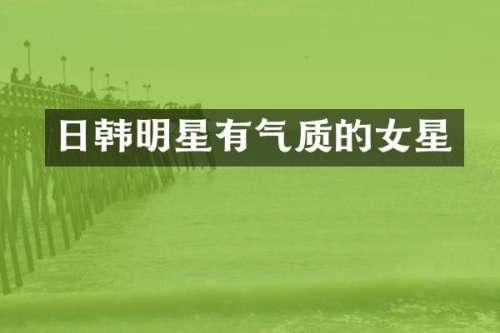 日韩明星有气质的女星