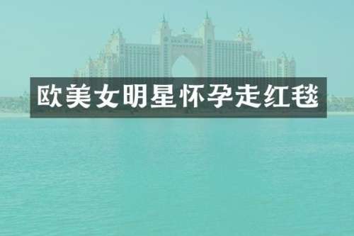欧明星怀孕走红毯