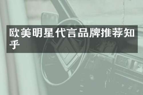 欧美明星代言品牌推荐知乎