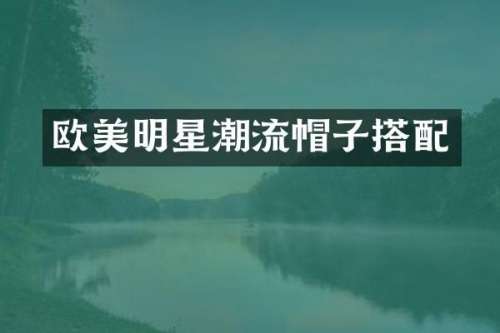 欧美明星潮流帽子搭配