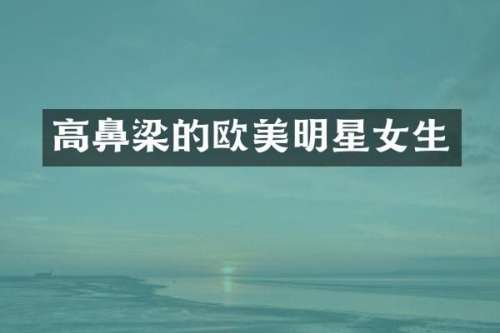 高鼻梁的欧美明星女生