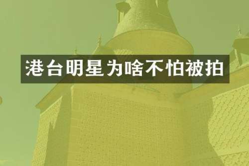 港台明星为啥不怕被拍