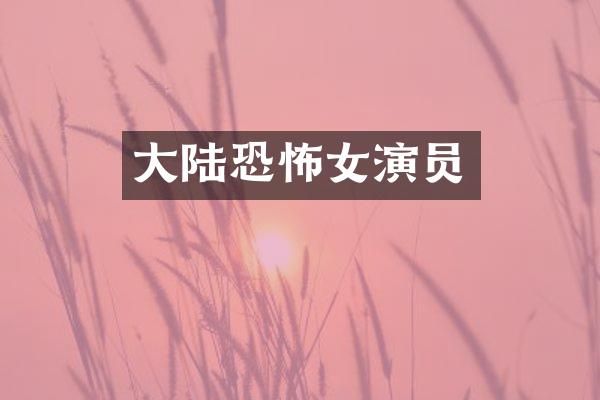 大陆恐怖女演员