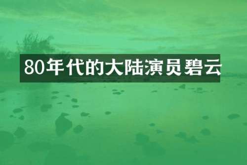 80年代的大陆演员碧云