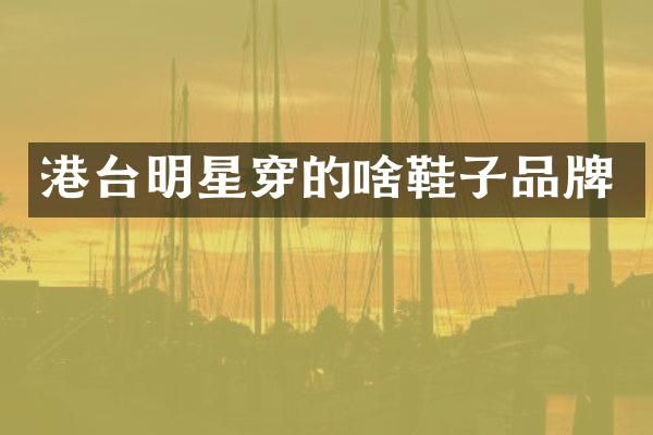 港台明星穿的啥鞋子品牌