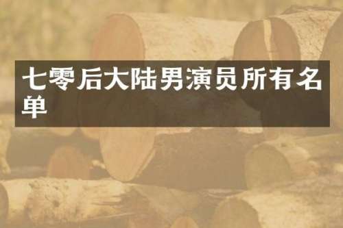 七零后大陆男演员所有名单