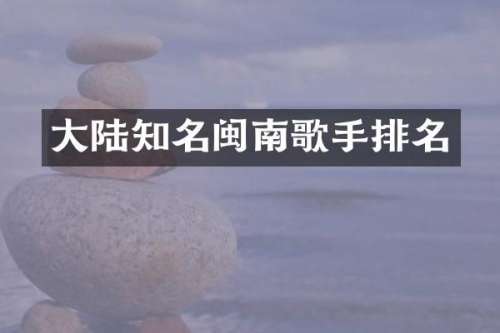 大陆知名闽南歌手排名