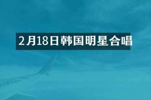 2月18日韩国明星合唱
