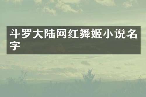 斗罗大陆网红舞姬小说名字