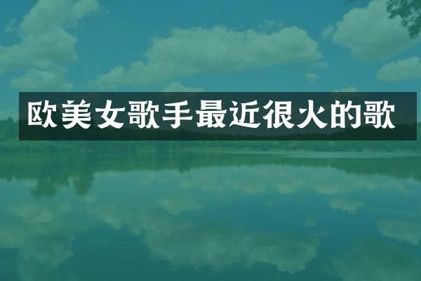 欧歌手最近很火的歌