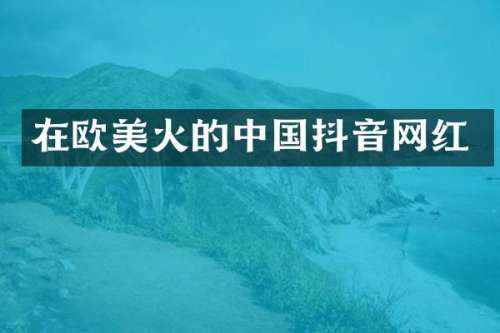 在欧美火的中国抖音网红