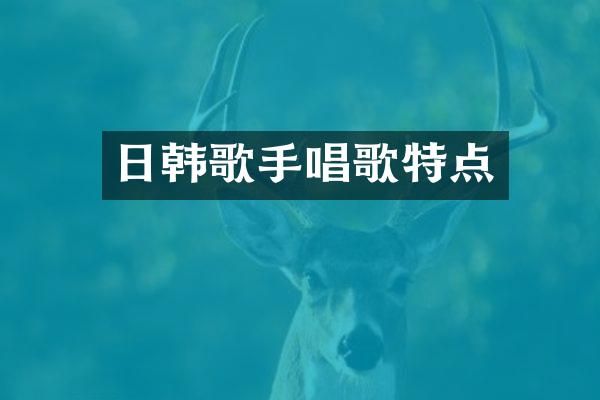 日韩歌手唱歌特点