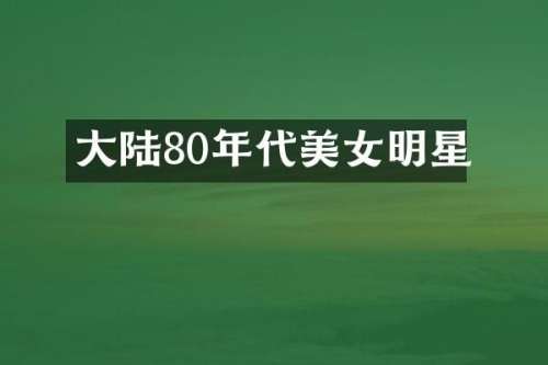 大陆80年代明星
