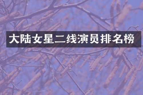 大陆女星二线演员排名榜