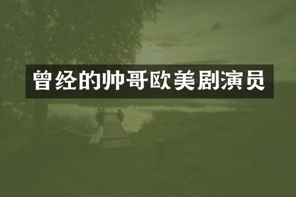 曾经的帅哥欧美剧演员
