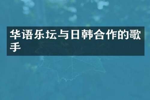 华语乐坛与日韩合作的歌手