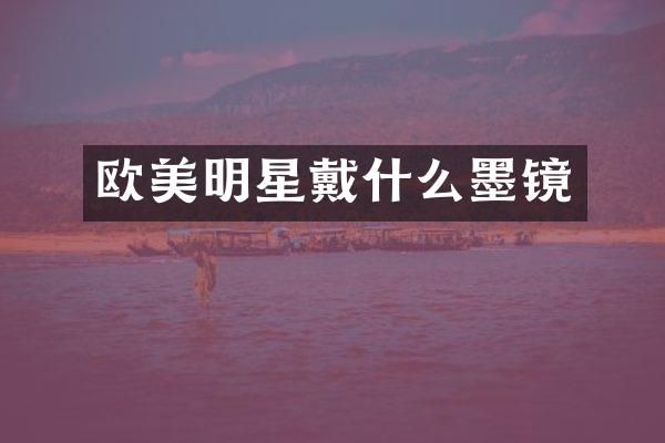 欧美明星戴什么墨镜