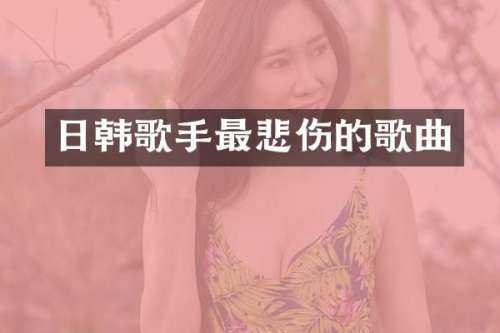 日韩歌手最悲伤的歌曲
