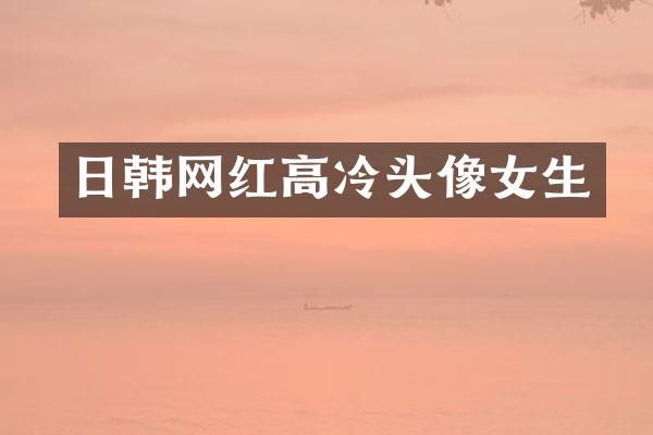 日韩网红高冷头像女生