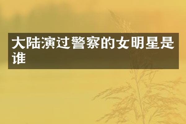 大陆演过警察的女明星是谁