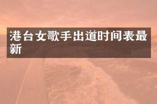 港台女歌手出道时间表最新