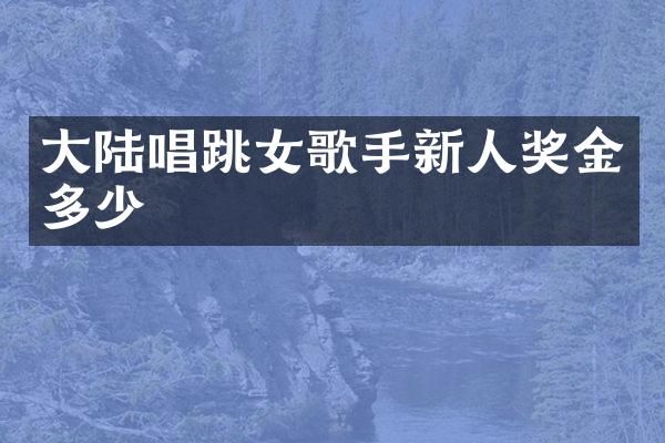 大陆唱跳女歌手新人奖金多少