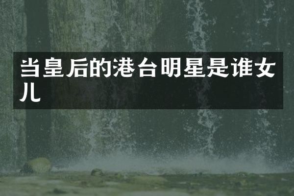 当皇后的港台明星是谁女儿