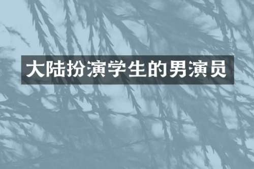 大陆扮演学生的男演员