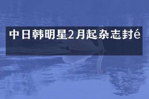 中日韩明星2月起杂志封面