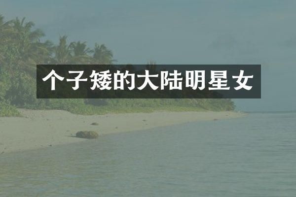 个子矮的大陆明星女