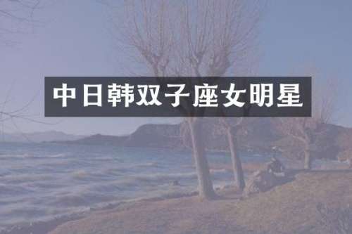 中日韩双子座女明星