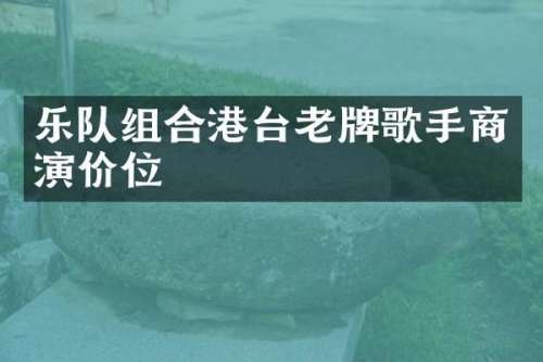 乐队组合港台老牌歌手商演价位