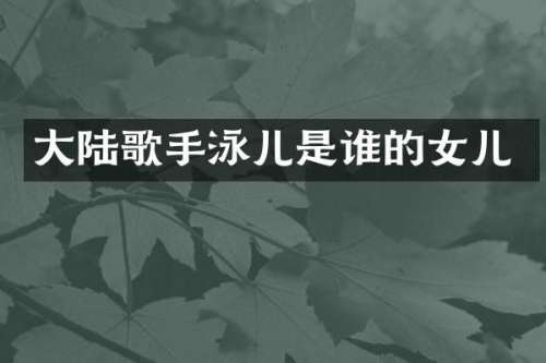 大陆歌手泳儿是谁的女儿