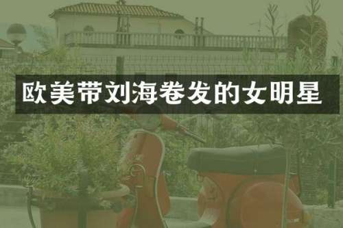 欧美带刘海卷发的女明星