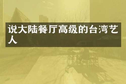 说大陆餐厅高级的台湾艺人