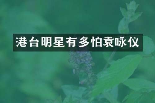 港台明星有多怕袁咏仪
