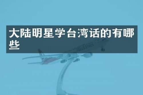 大陆明星学台湾话的有哪些