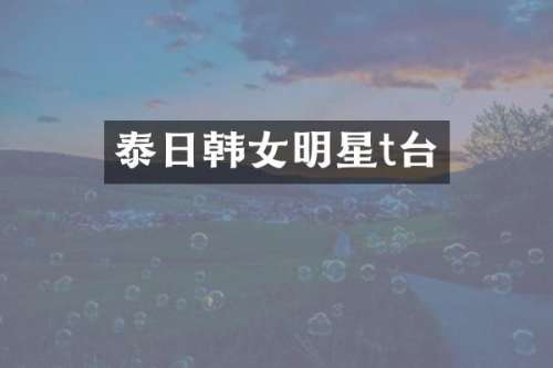泰日韩女明星t台