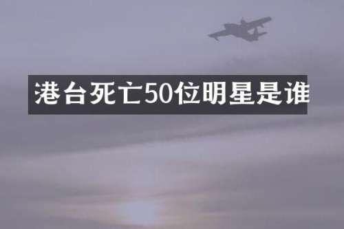 港台死亡50位明星是谁