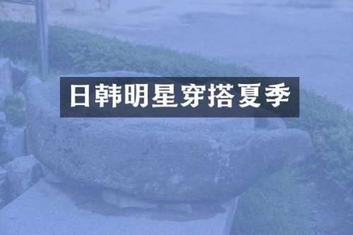 日韩明星穿搭夏季