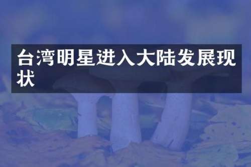 台湾明星进入大陆发展现状