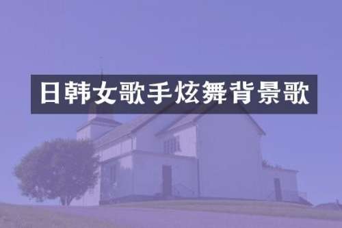 日韩女歌手炫舞背景歌