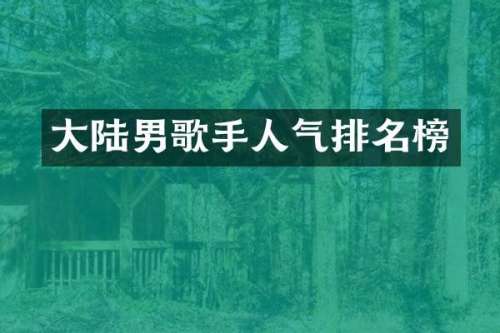 大陆男歌手人气排名榜